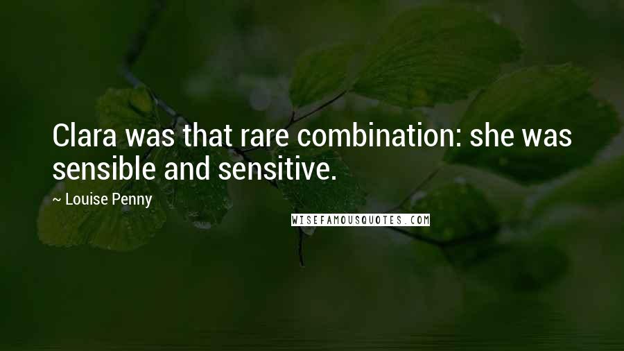 Louise Penny Quotes: Clara was that rare combination: she was sensible and sensitive.