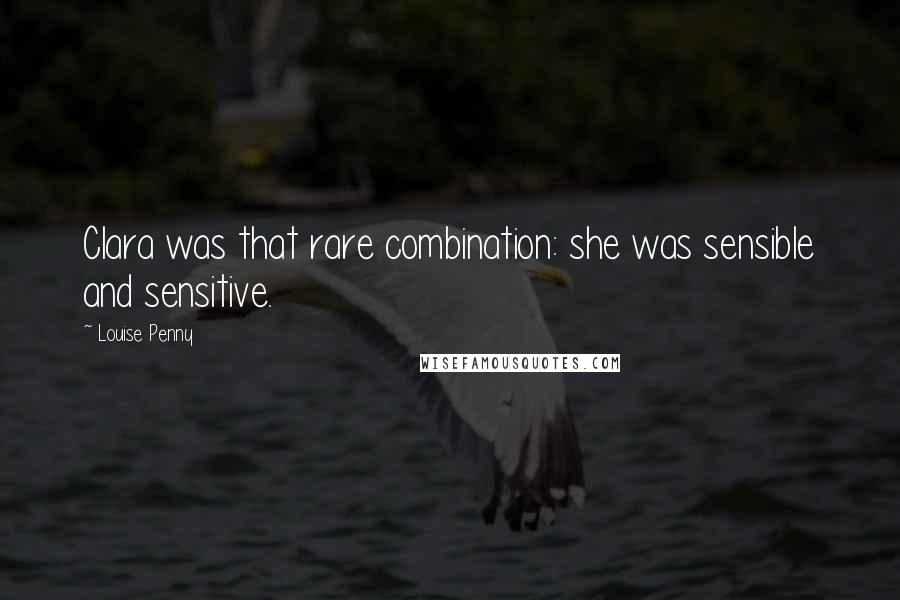 Louise Penny Quotes: Clara was that rare combination: she was sensible and sensitive.
