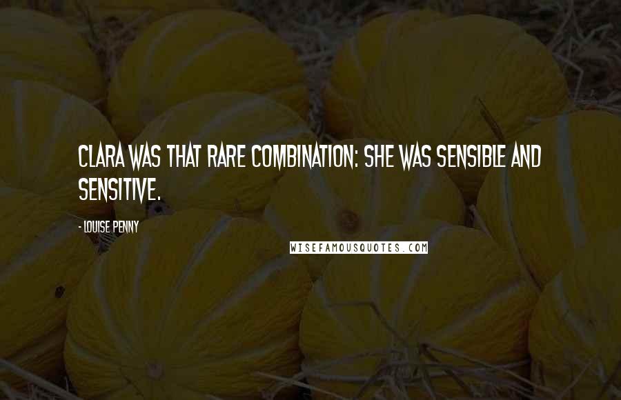 Louise Penny Quotes: Clara was that rare combination: she was sensible and sensitive.