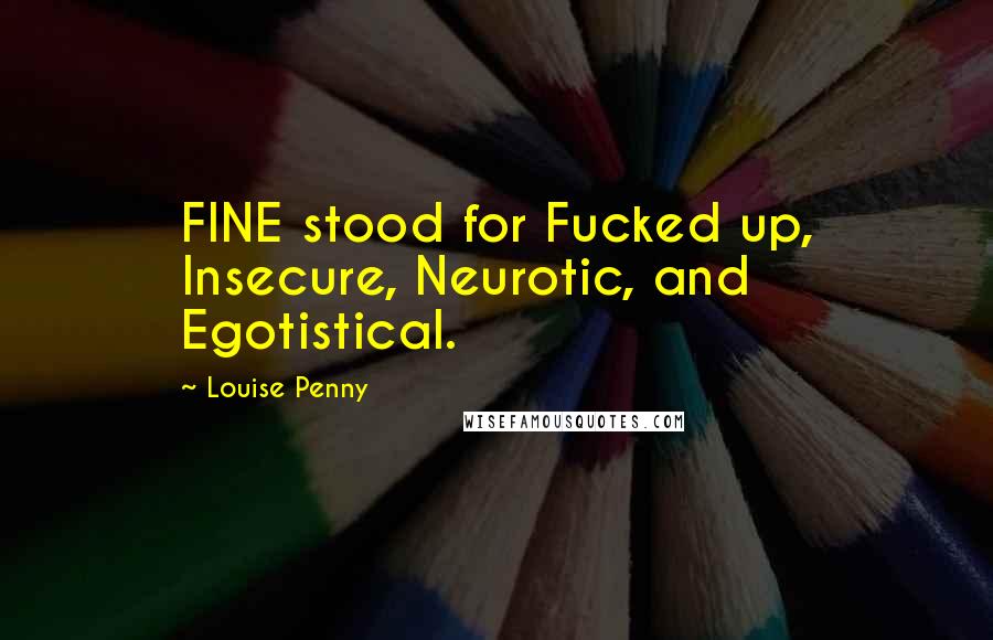 Louise Penny Quotes: FINE stood for Fucked up, Insecure, Neurotic, and Egotistical.