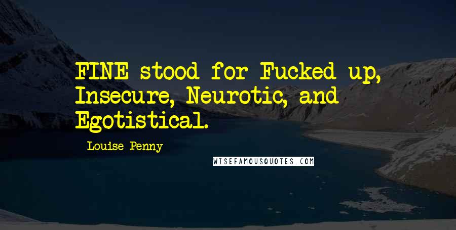 Louise Penny Quotes: FINE stood for Fucked up, Insecure, Neurotic, and Egotistical.