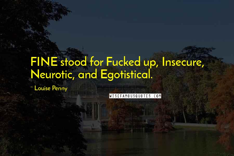 Louise Penny Quotes: FINE stood for Fucked up, Insecure, Neurotic, and Egotistical.