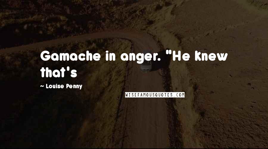 Louise Penny Quotes: Gamache in anger. "He knew that's