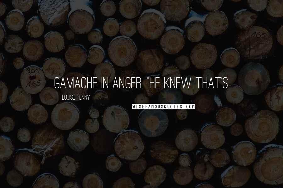 Louise Penny Quotes: Gamache in anger. "He knew that's