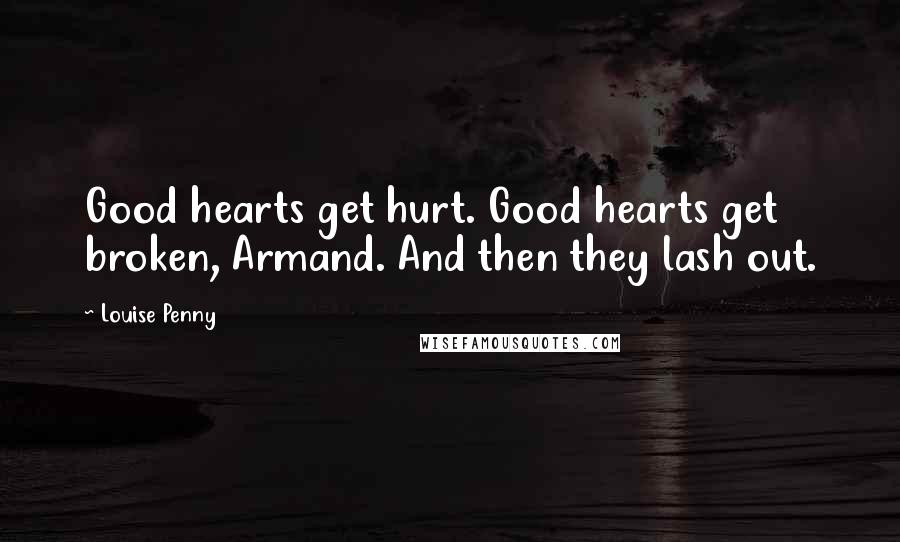 Louise Penny Quotes: Good hearts get hurt. Good hearts get broken, Armand. And then they lash out.