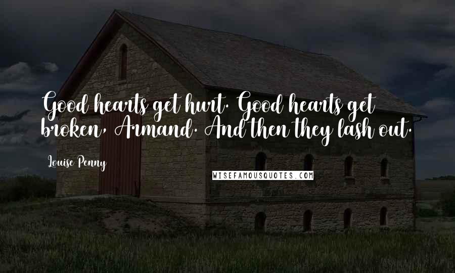 Louise Penny Quotes: Good hearts get hurt. Good hearts get broken, Armand. And then they lash out.