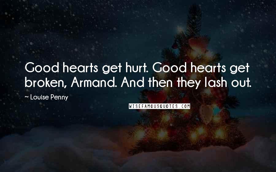 Louise Penny Quotes: Good hearts get hurt. Good hearts get broken, Armand. And then they lash out.