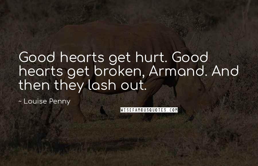 Louise Penny Quotes: Good hearts get hurt. Good hearts get broken, Armand. And then they lash out.
