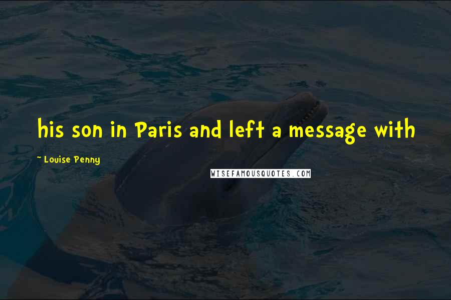 Louise Penny Quotes: his son in Paris and left a message with