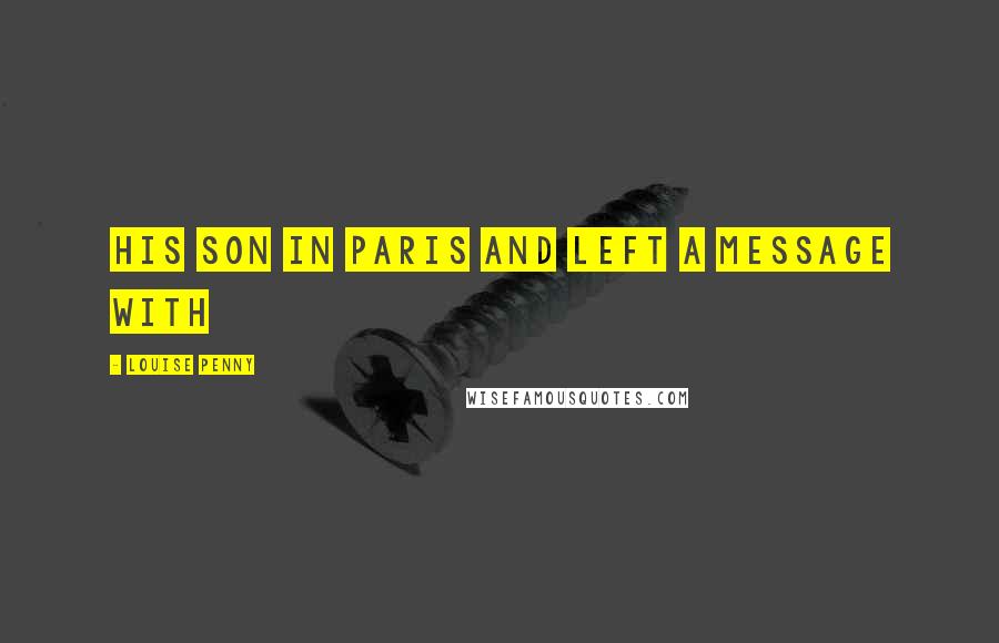 Louise Penny Quotes: his son in Paris and left a message with