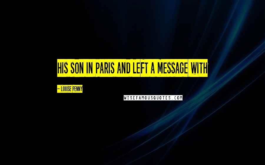Louise Penny Quotes: his son in Paris and left a message with