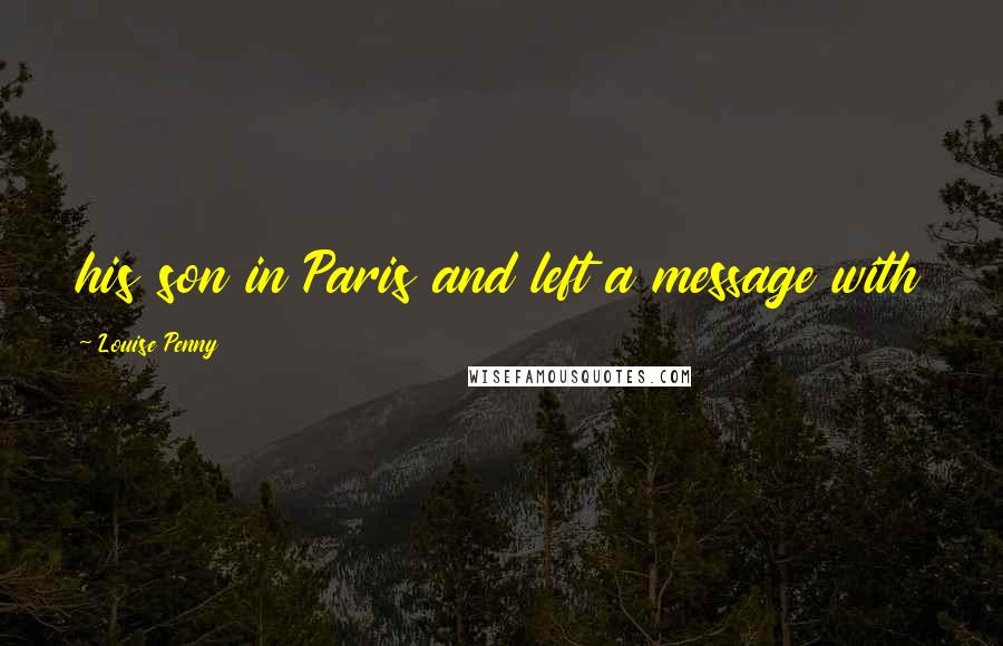 Louise Penny Quotes: his son in Paris and left a message with