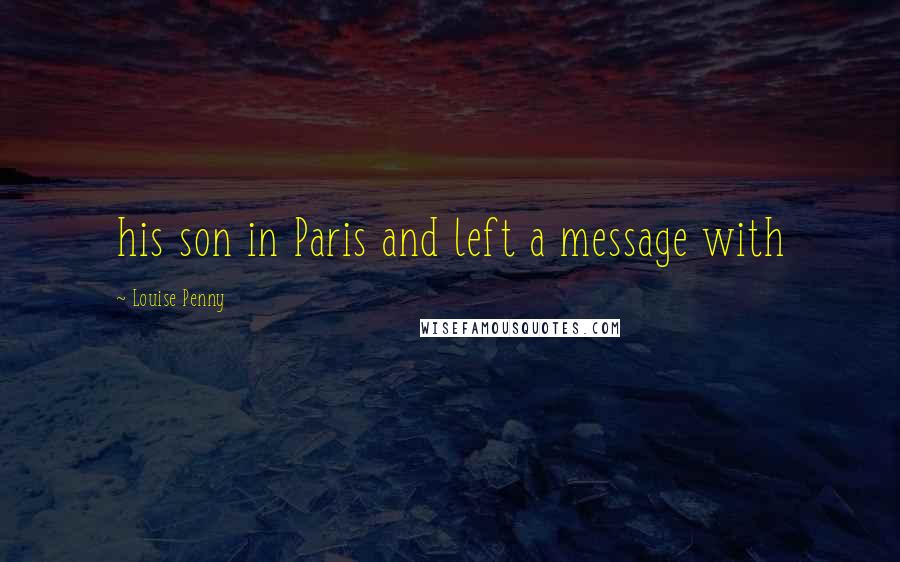 Louise Penny Quotes: his son in Paris and left a message with
