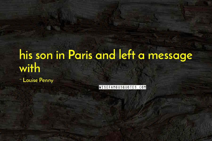 Louise Penny Quotes: his son in Paris and left a message with