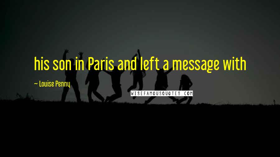 Louise Penny Quotes: his son in Paris and left a message with