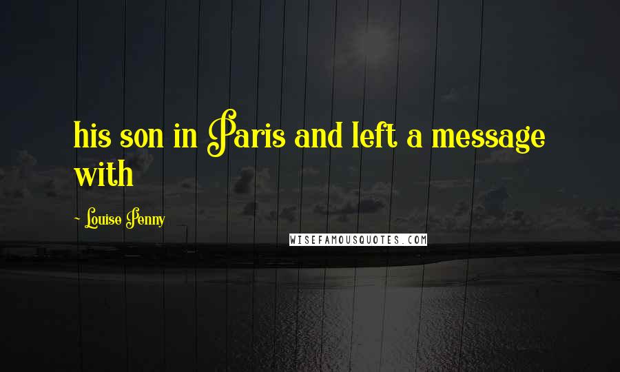 Louise Penny Quotes: his son in Paris and left a message with