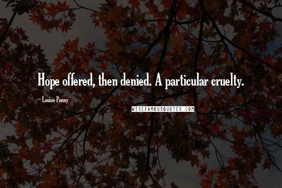 Louise Penny Quotes: Hope offered, then denied. A particular cruelty.