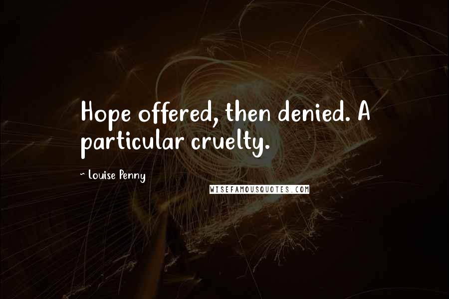 Louise Penny Quotes: Hope offered, then denied. A particular cruelty.
