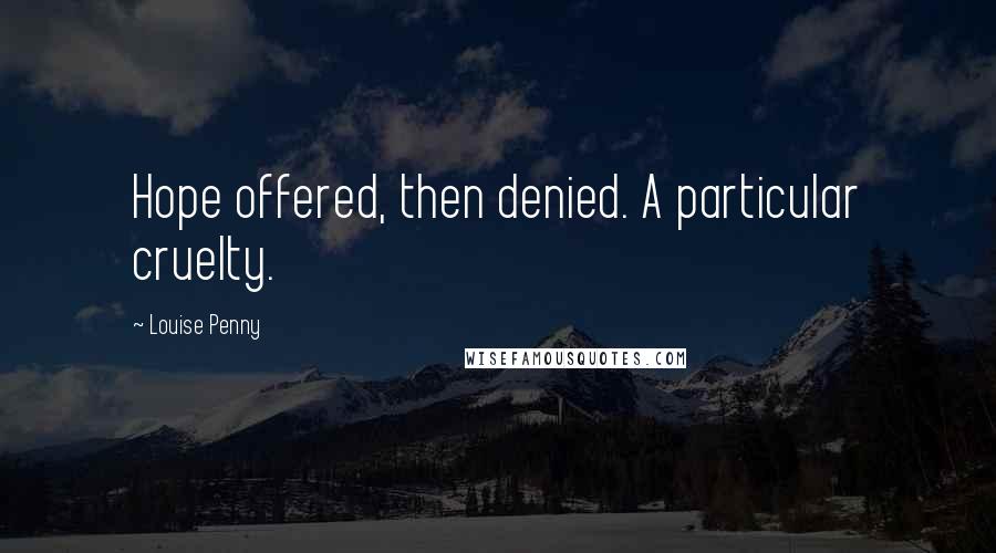 Louise Penny Quotes: Hope offered, then denied. A particular cruelty.