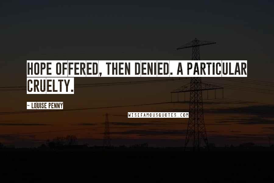 Louise Penny Quotes: Hope offered, then denied. A particular cruelty.