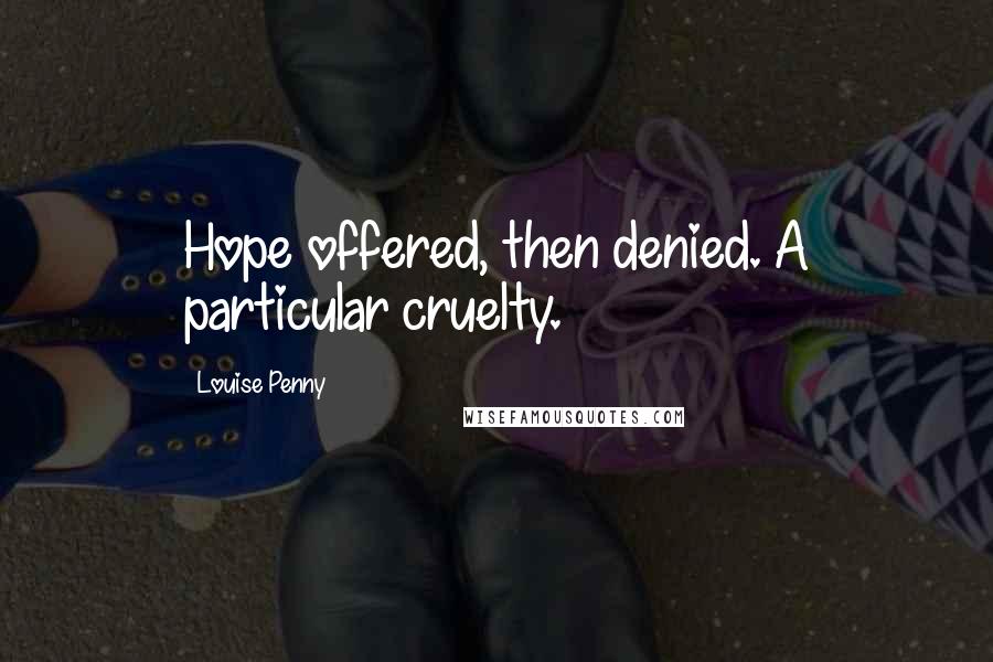 Louise Penny Quotes: Hope offered, then denied. A particular cruelty.