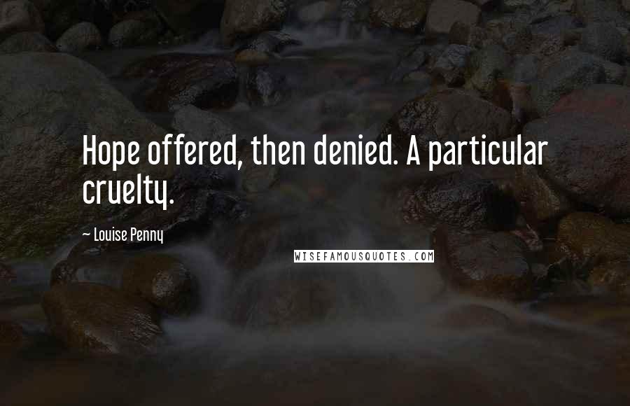 Louise Penny Quotes: Hope offered, then denied. A particular cruelty.