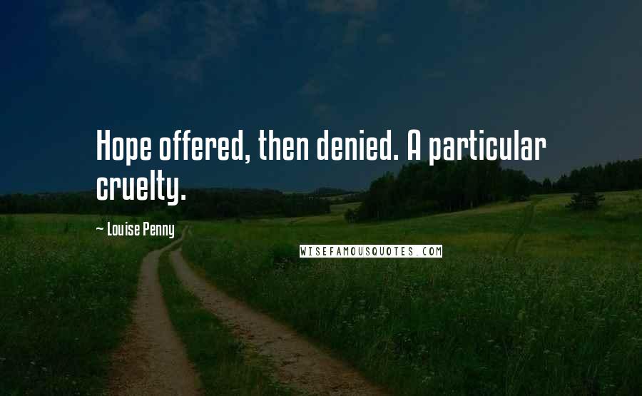 Louise Penny Quotes: Hope offered, then denied. A particular cruelty.