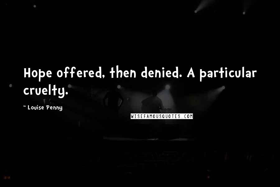 Louise Penny Quotes: Hope offered, then denied. A particular cruelty.