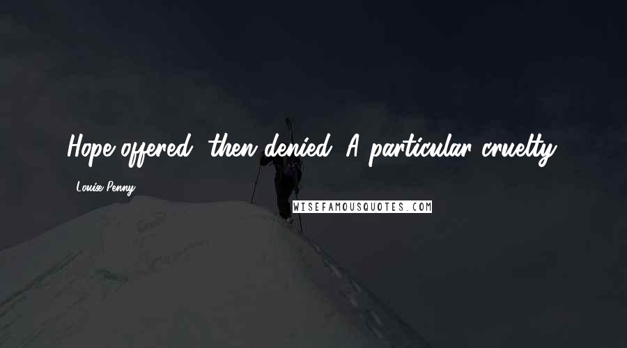 Louise Penny Quotes: Hope offered, then denied. A particular cruelty.
