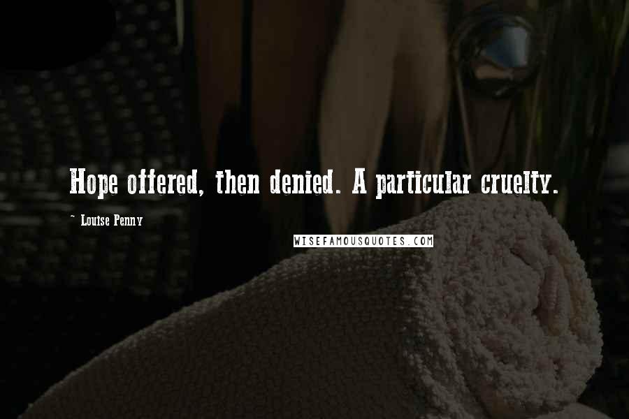 Louise Penny Quotes: Hope offered, then denied. A particular cruelty.