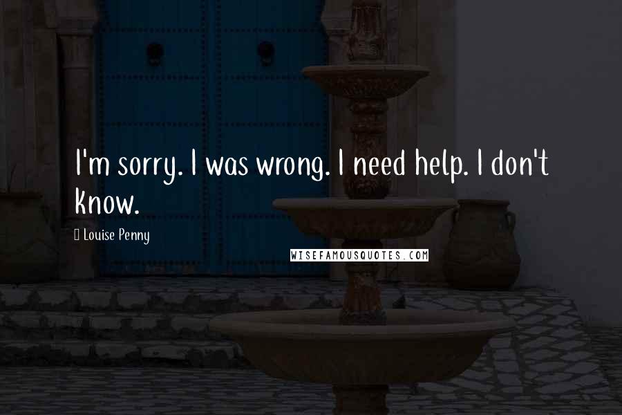 Louise Penny Quotes: I'm sorry. I was wrong. I need help. I don't know.