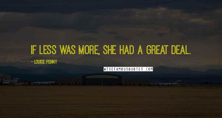 Louise Penny Quotes: If less was more, she had a great deal.