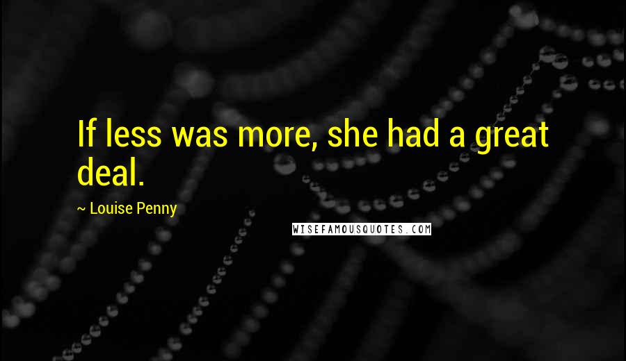 Louise Penny Quotes: If less was more, she had a great deal.