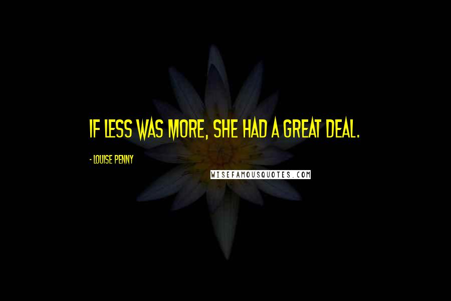 Louise Penny Quotes: If less was more, she had a great deal.