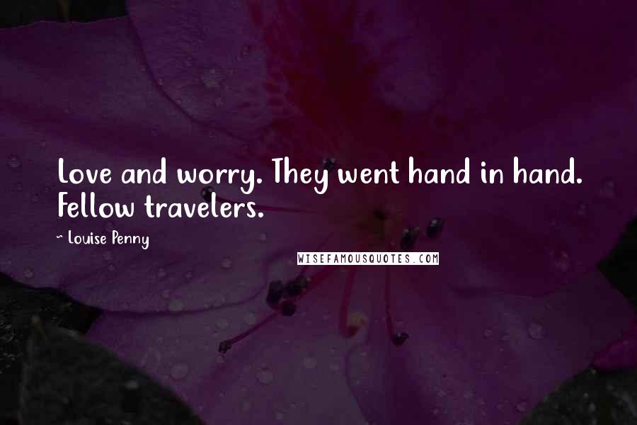 Louise Penny Quotes: Love and worry. They went hand in hand. Fellow travelers.