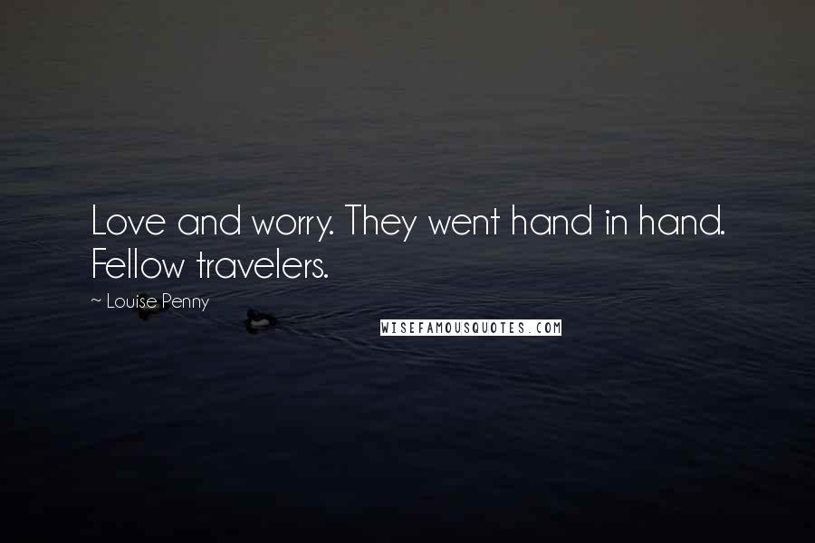 Louise Penny Quotes: Love and worry. They went hand in hand. Fellow travelers.