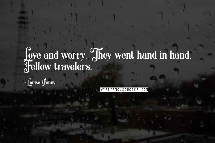 Louise Penny Quotes: Love and worry. They went hand in hand. Fellow travelers.