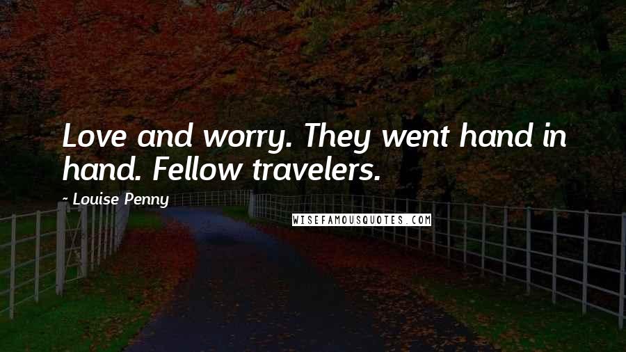 Louise Penny Quotes: Love and worry. They went hand in hand. Fellow travelers.