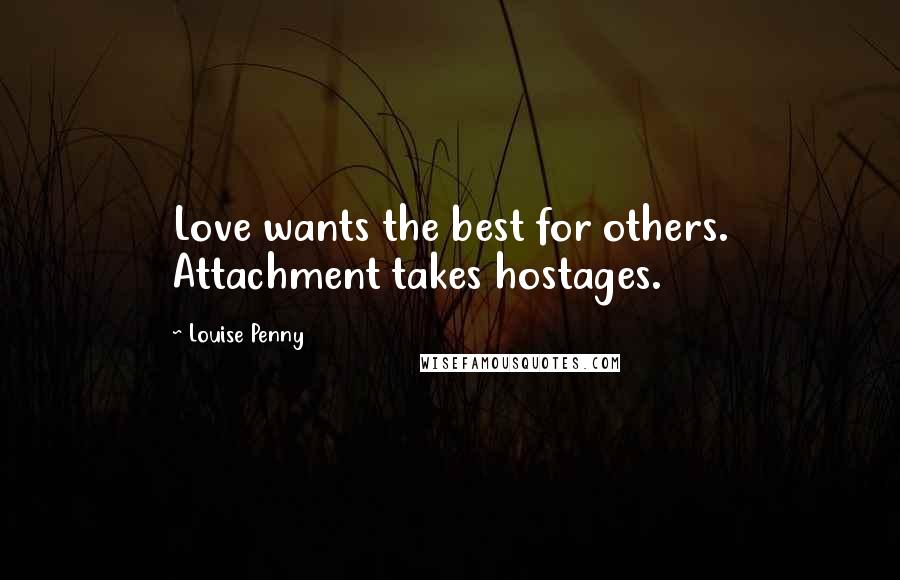 Louise Penny Quotes: Love wants the best for others. Attachment takes hostages.