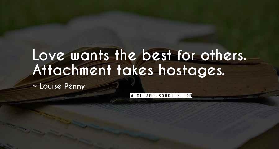 Louise Penny Quotes: Love wants the best for others. Attachment takes hostages.