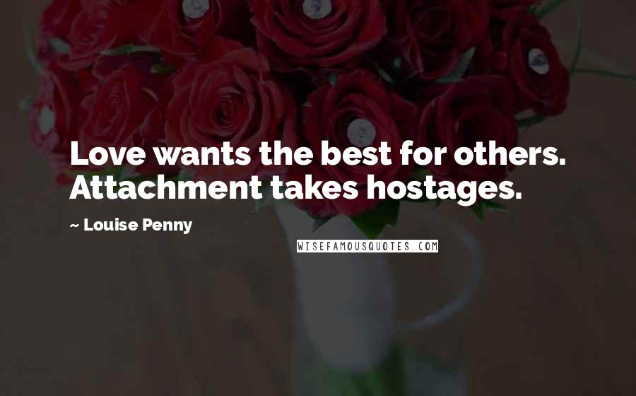Louise Penny Quotes: Love wants the best for others. Attachment takes hostages.