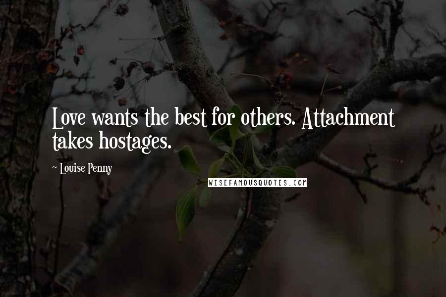 Louise Penny Quotes: Love wants the best for others. Attachment takes hostages.