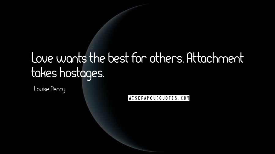 Louise Penny Quotes: Love wants the best for others. Attachment takes hostages.