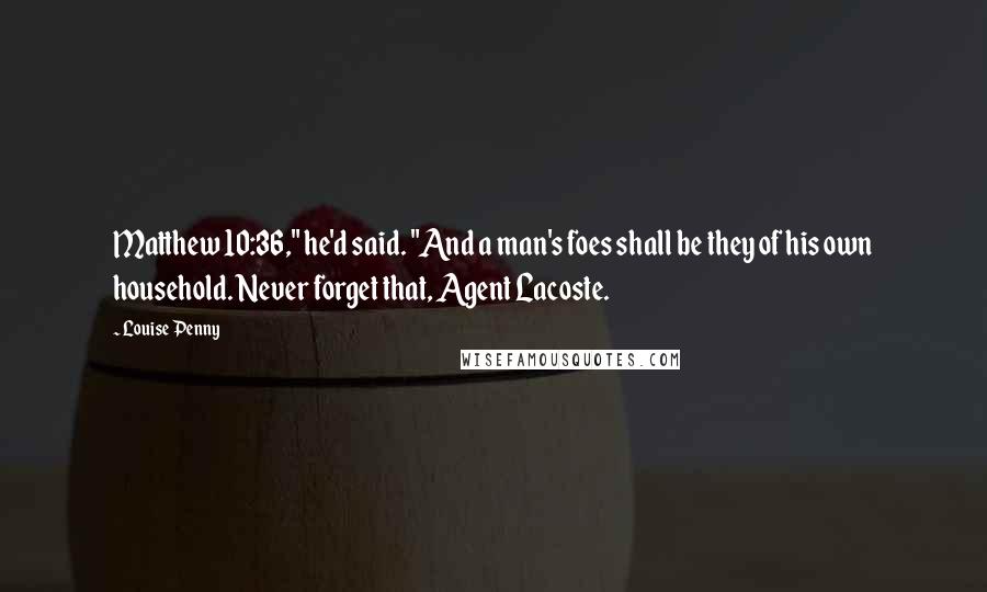 Louise Penny Quotes: Matthew 10:36," he'd said. "And a man's foes shall be they of his own household. Never forget that, Agent Lacoste.