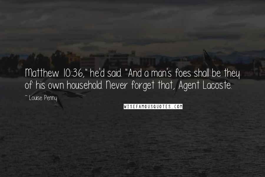 Louise Penny Quotes: Matthew 10:36," he'd said. "And a man's foes shall be they of his own household. Never forget that, Agent Lacoste.