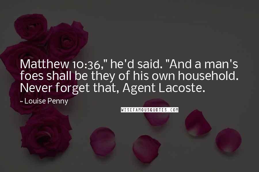 Louise Penny Quotes: Matthew 10:36," he'd said. "And a man's foes shall be they of his own household. Never forget that, Agent Lacoste.