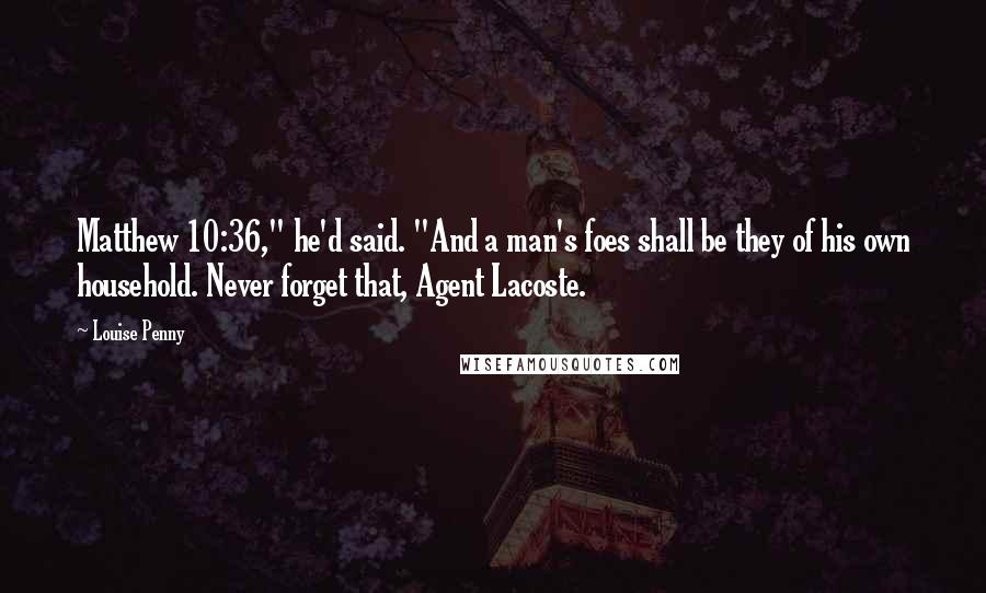 Louise Penny Quotes: Matthew 10:36," he'd said. "And a man's foes shall be they of his own household. Never forget that, Agent Lacoste.