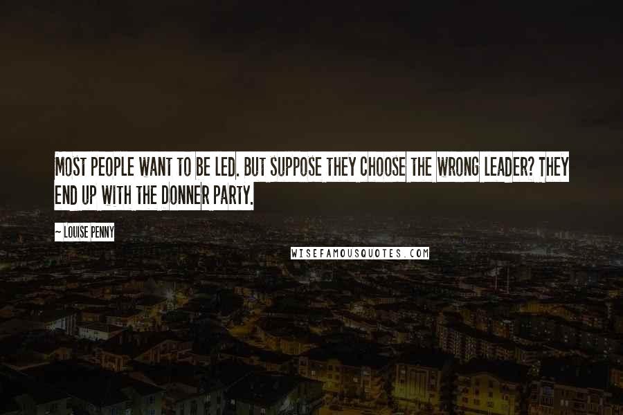 Louise Penny Quotes: Most people want to be led. But suppose they choose the wrong leader? They end up with the Donner party.