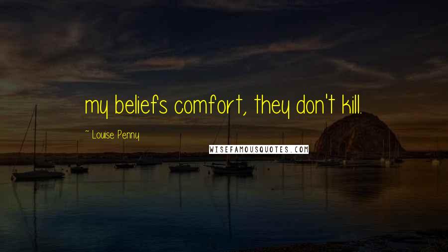 Louise Penny Quotes: my beliefs comfort, they don't kill.