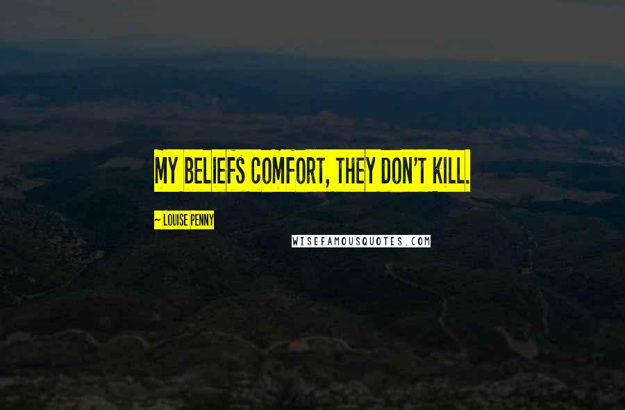 Louise Penny Quotes: my beliefs comfort, they don't kill.